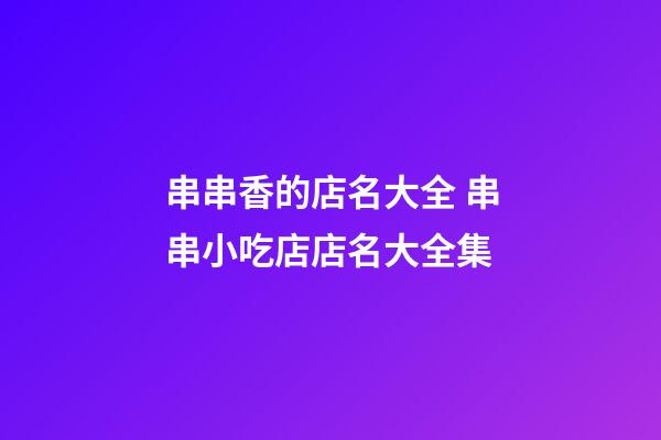 串串香的店名大全 串串小吃店店名大全集-第1张-店铺起名-玄机派
